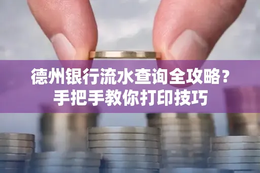 德州银行流水查询全攻略?手把手教你打印技巧