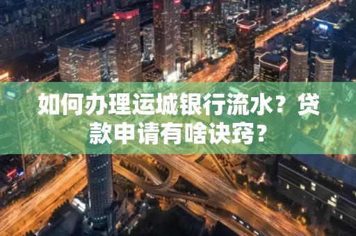 如何办理运城银行流水?贷款申请有啥诀窍?