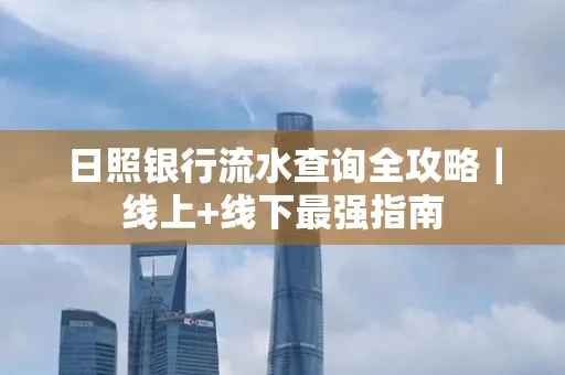 日照银行流水查询全攻略|线上+线下最强指南