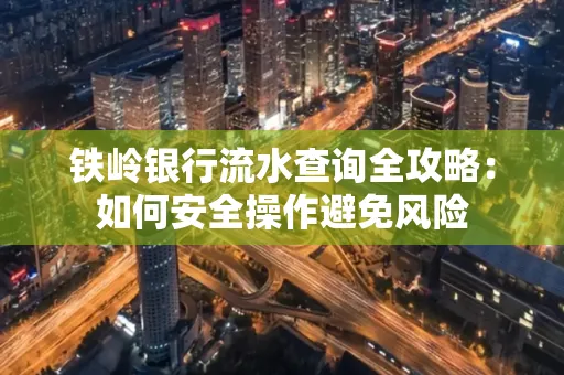 铁岭银行流水查询全攻略:如何安全操作避免风险