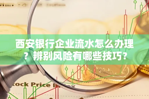西安银行企业流水怎么办理？辨别风险有哪些技巧？