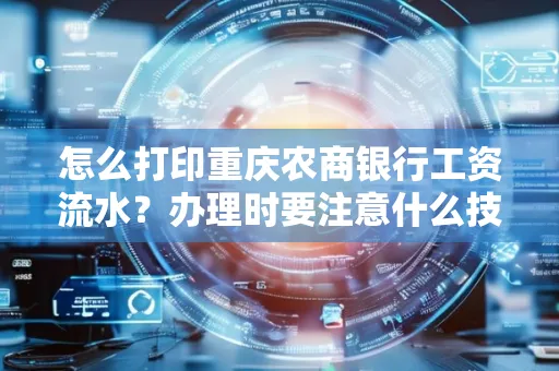 怎么打印重庆农商银行工资流水？办理时要注意什么技巧？