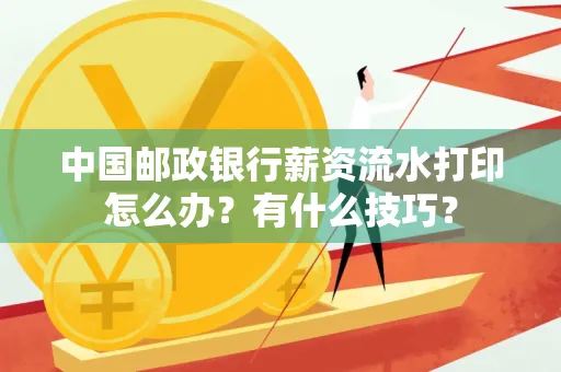 中国邮政银行薪资流水打印怎么办?有什么技巧?