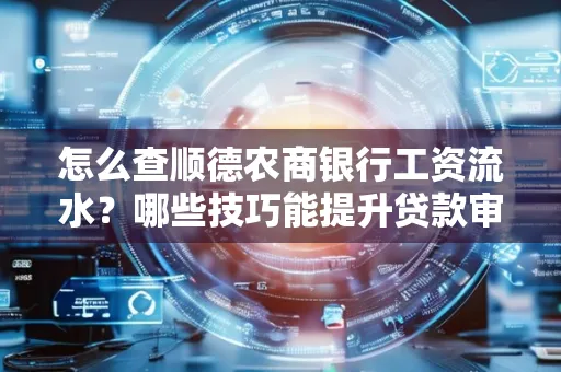 怎么查顺德农商银行工资流水?哪些技巧能提升贷款审核成功率?