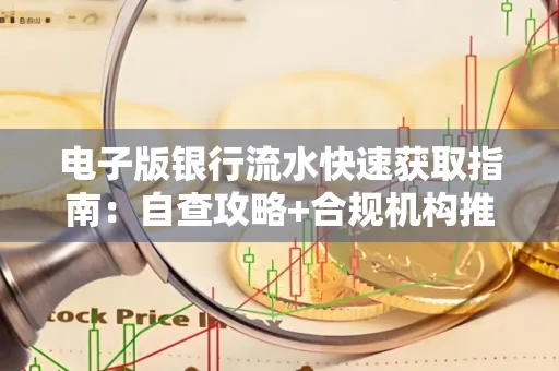 电子版银行流水快速获取指南:自查攻略+合规机构推荐