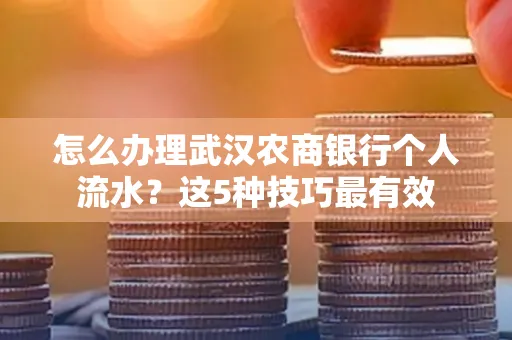 怎么办理武汉农商银行个人流水?这5种技巧最有效
