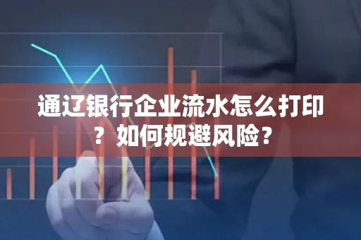通辽银行企业流水怎么打印?如何规避风险?