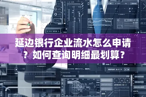 延边银行企业流水怎么申请？如何查询明细最划算？