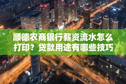 顺德农商银行薪资流水怎么打印？贷款用途有哪些技巧？