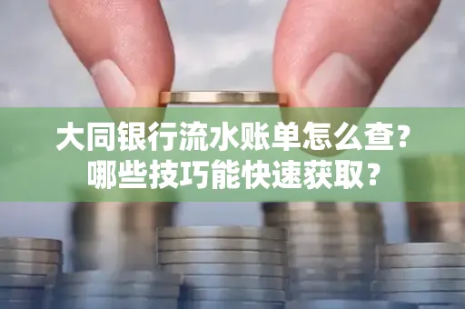大同银行流水账单怎么查?哪些技巧能快速获取?