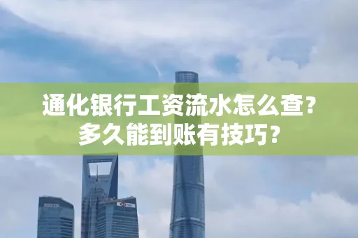 通化银行工资流水怎么查？多久能到账有技巧？