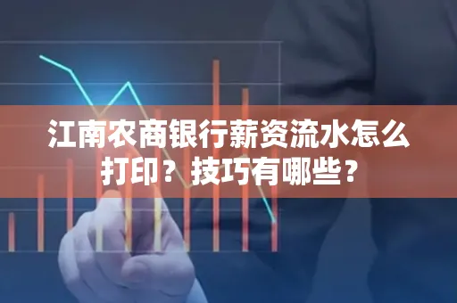 江南农商银行薪资流水怎么打印?技巧有哪些?