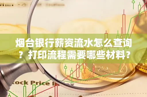 烟台银行薪资流水怎么查询？打印流程需要哪些材料？