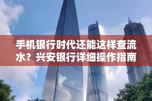 手机银行时代还能这样查流水?兴安银行详细操作指南拿走不谢