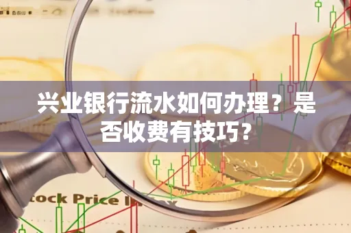 兴业银行流水如何办理?是否收费有技巧?