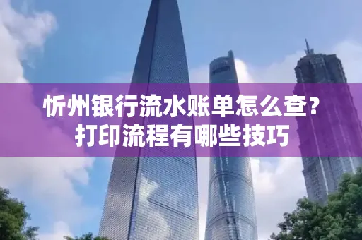 忻州银行流水账单怎么查?打印流程有哪些技巧
