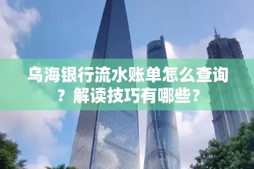 乌海银行流水账单怎么查询?解读技巧有哪些?