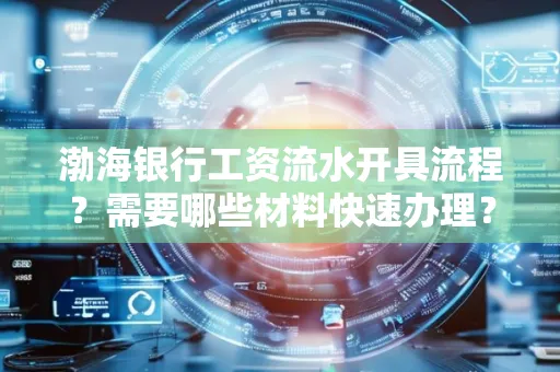 渤海银行工资流水开具流程?需要哪些材料快速办理?