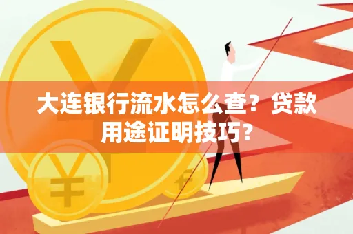 大连银行流水怎么查?贷款用途证明技巧?