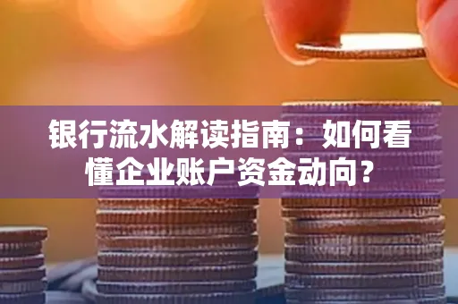 银行流水解读指南:如何看懂企业账户资金动向?