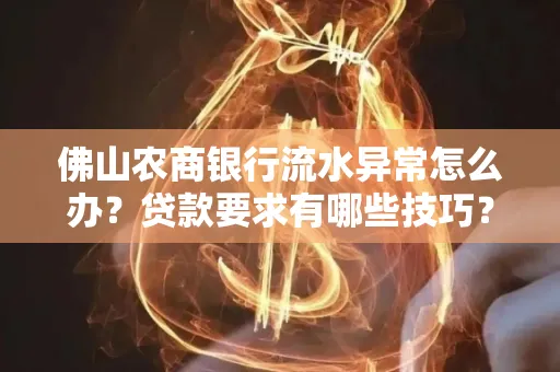 佛山农商银行流水异常怎么办?贷款要求有哪些技巧?