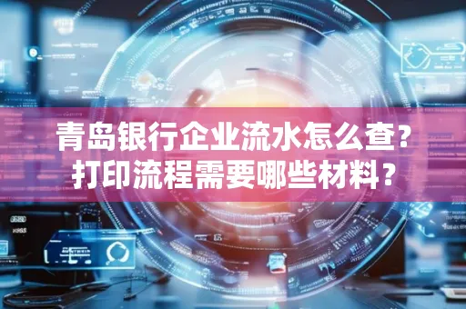 青岛银行企业流水怎么查?打印流程需要哪些材料?