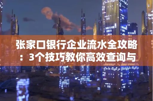张家口银行企业流水全攻略:3个技巧教你高效查询与风险规避