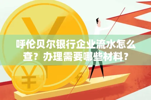呼伦贝尔银行企业流水怎么查?办理需要哪些材料?