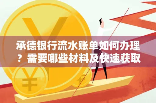 承德银行流水账单如何办理?需要哪些材料及快速获取方法?