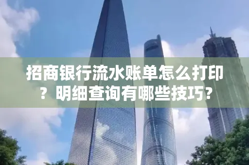 招商银行流水账单怎么打印?明细查询有哪些技巧?