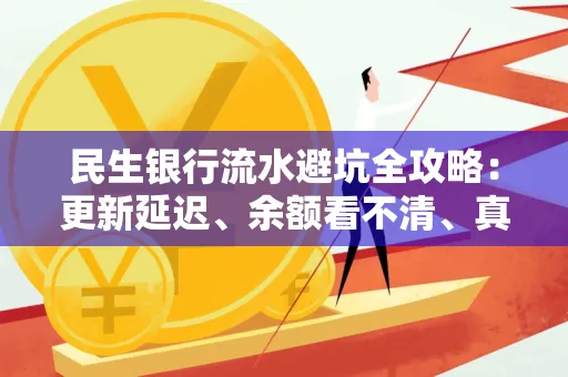 民生银行流水避坑全攻略:更新延迟、余额看不清、真实性验证问题一站式解决