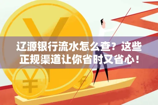 辽源银行流水怎么查?这些正规渠道让你省时又省心!
