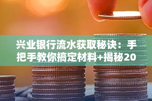 兴业银行流水获取秘诀:手把手教你搞定材料+揭秘2025审核最松的贷款机构