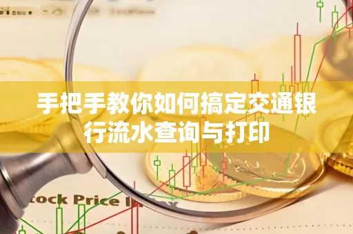 手把手教你如何搞定交通银行流水查询与打印