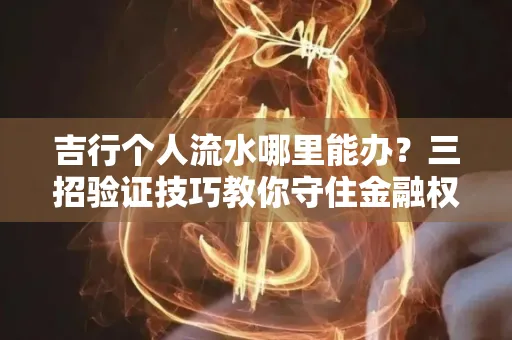 吉行个人流水哪里能办?三招验证技巧教你守住金融权益