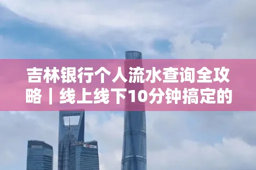 吉林银行个人流水查询全攻略|线上线下10分钟搞定的省时秘诀