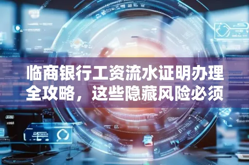 临商银行工资流水证明办理全攻略,这些隐藏风险必须提前规避!
