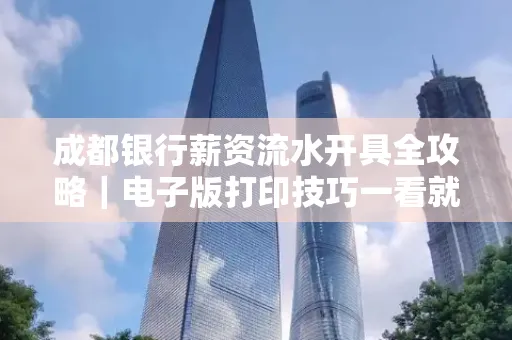 成都银行薪资流水开具全攻略|电子版打印技巧一看就会