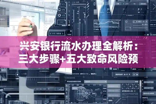 兴安银行流水办理全解析:三大步骤+五大致命风险预警