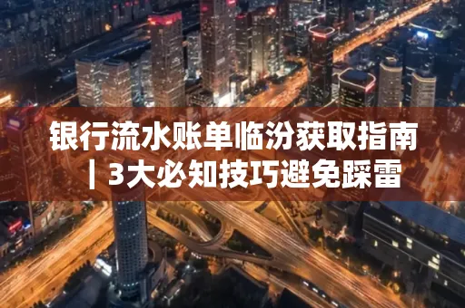 银行流水账单临汾获取指南|3大必知技巧避免踩雷