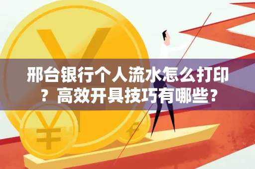 邢台银行个人流水怎么打印?高效开具技巧有哪些?