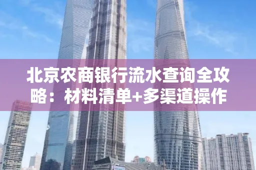 北京农商银行流水查询全攻略:材料清单+多渠道操作详解