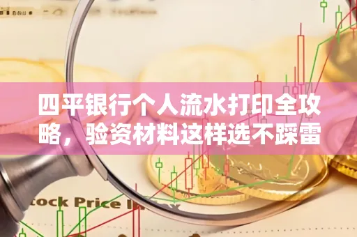 四平银行个人流水打印全攻略,验资材料这样选不踩雷!