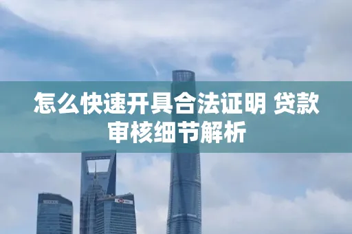 怎么快速开具合法证明 贷款审核细节解析