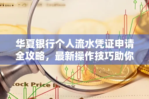 华夏银行个人流水凭证申请全攻略,最新操作技巧助你极速通过审批