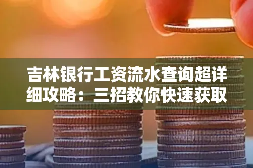 吉林银行工资流水查询超详细攻略:三招教你快速获取高权威凭证