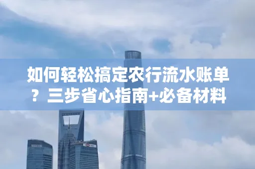 如何轻松搞定农行流水账单?三步省心指南+必备材料清单