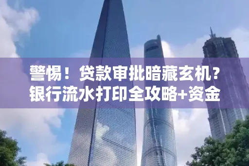 警惕!贷款审批暗藏玄机?银行流水打印全攻略+资金用途审查真相大揭秘