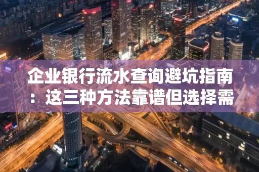 企业银行流水查询避坑指南：这三种方法靠谱但选择需谨慎