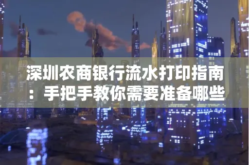 深圳农商银行流水打印指南：手把手教你需要准备哪些材料